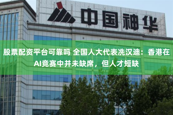 股票配资平台可靠吗 全国人大代表冼汉迪：香港在AI竞赛中并未缺席，但人才短缺