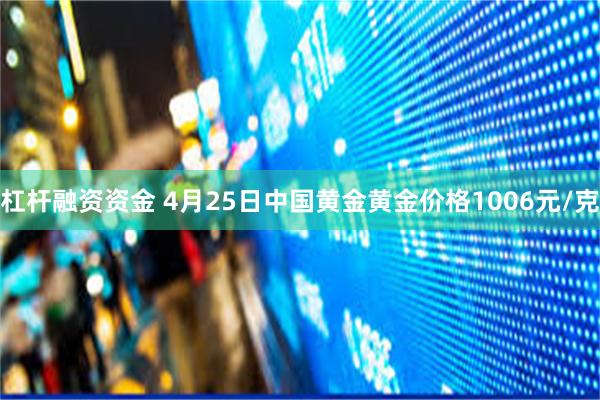 杠杆融资资金 4月25日中国黄金黄金价格1006元/克