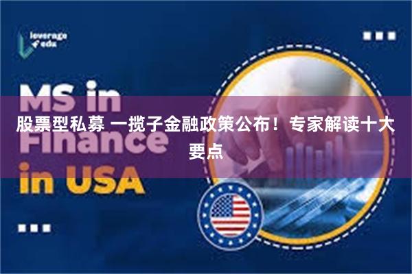 股票型私募 一揽子金融政策公布！专家解读十大要点