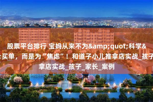股票平台排行 宝妈从来不为&quot;科学&quot;买单，而是为“焦虑”！和道子小儿推拿店实战_孩子_家长_案例