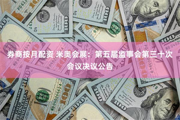 券商按月配资 米奥会展：第五届监事会第三十次会议决议公告