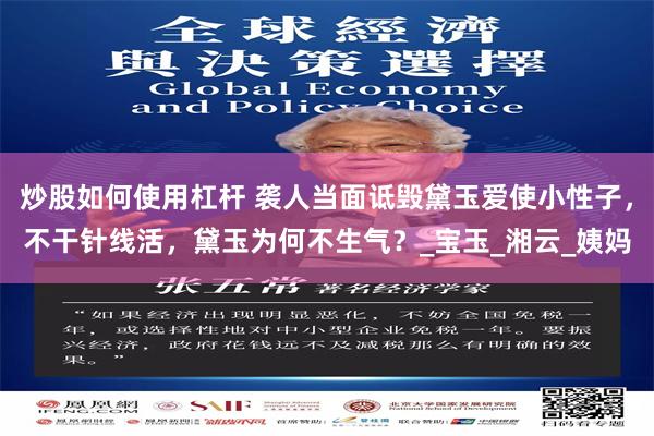 炒股如何使用杠杆 袭人当面诋毁黛玉爱使小性子，不干针线活，黛玉为何不生气？_宝玉_湘云_姨妈