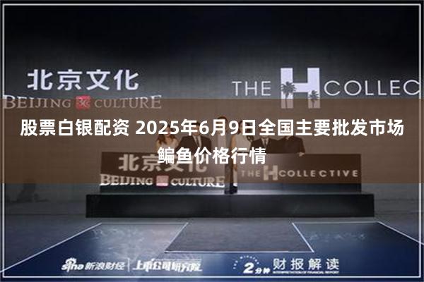 股票白银配资 2025年6月9日全国主要批发市场鳊鱼价格行情