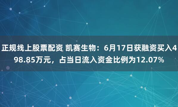 正规线上股票配资 凯赛生物：6月17日获融资买入498.85万元，占当日流入资金比例为12.07%