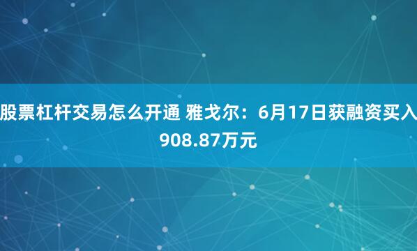 股票杠杆交易怎么开通 雅戈尔：6月17日获融资买入908.87万元