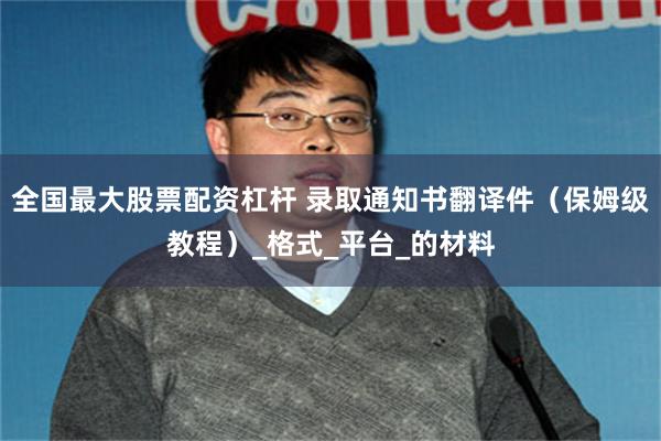 全国最大股票配资杠杆 录取通知书翻译件（保姆级教程）_格式_平台_的材料