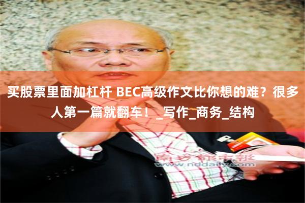 买股票里面加杠杆 BEC高级作文比你想的难？很多人第一篇就翻车！_写作_商务_结构