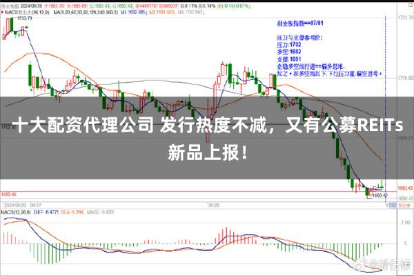 十大配资代理公司 发行热度不减，又有公募REITs新品上报！