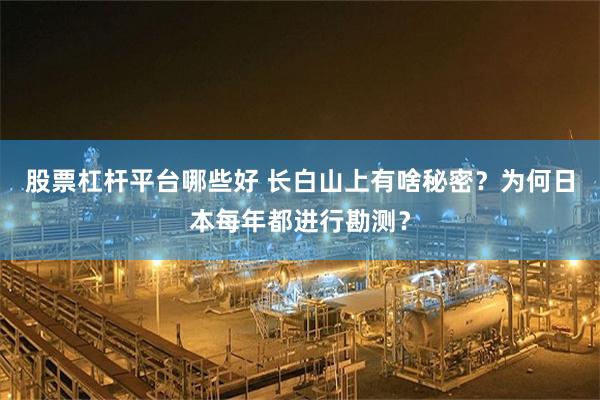 股票杠杆平台哪些好 长白山上有啥秘密？为何日本每年都进行勘测？