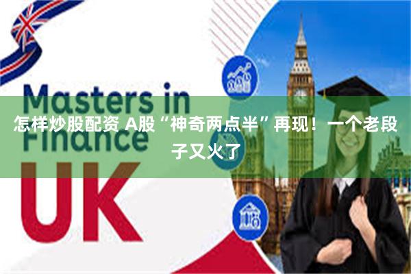 怎样炒股配资 A股“神奇两点半”再现！一个老段子又火了