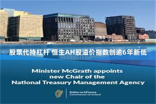 股票代持杠杆 恒生AH股溢价指数创逾6年新低