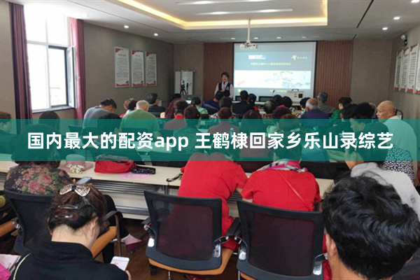 国内最大的配资app 王鹤棣回家乡乐山录综艺