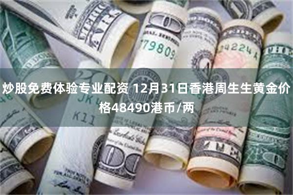 炒股免费体验专业配资 12月31日香港周生生黄金价格48490港币/两