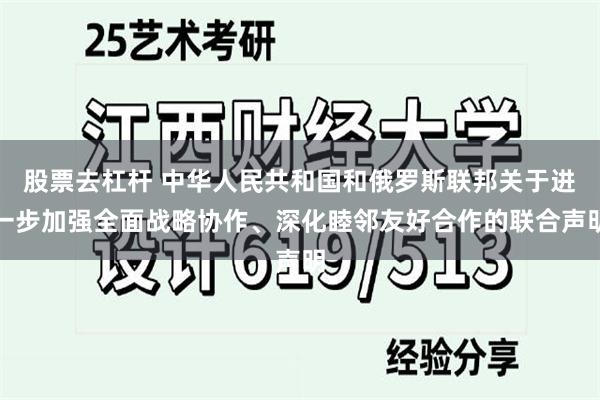 股票去杠杆 中华人民共和国和俄罗斯联邦关于进一步加强全面战略协作、深化睦邻友好合作的联合声明