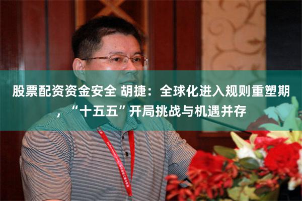 股票配资资金安全 胡捷：全球化进入规则重塑期，“十五五”开局挑战与机遇并存