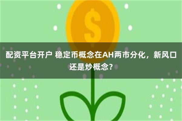 配资平台开户 稳定币概念在AH两市分化，新风口还是炒概念？