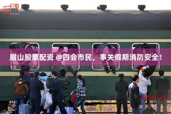 眉山股票配资 @四会市民，事关假期消防安全！