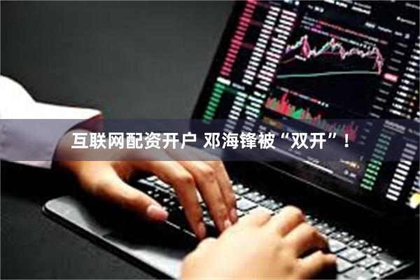 互联网配资开户 邓海锋被“双开”！