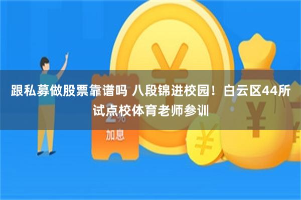 跟私募做股票靠谱吗 八段锦进校园！白云区44所试点校体育老师参训