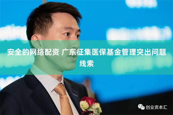 安全的网络配资 广东征集医保基金管理突出问题线索