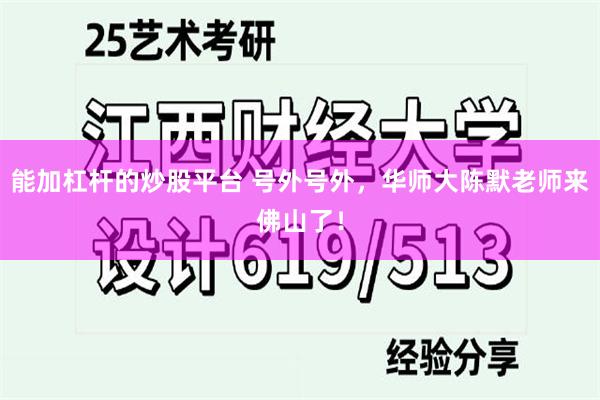 能加杠杆的炒股平台 号外号外，华师大陈默老师来佛山了！