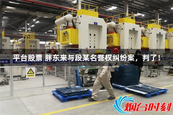 平台股票 胖东来与段某名誉权纠纷案,判了!