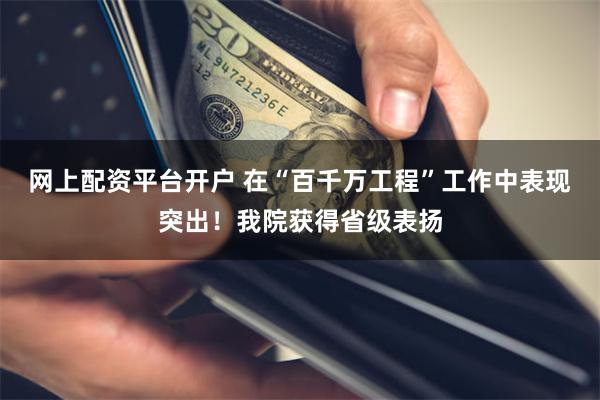网上配资平台开户 在“百千万工程”工作中表现突出!我院获得省级表扬
