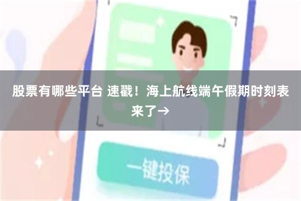 股票有哪些平台 速戳！海上航线端午假期时刻表来了→