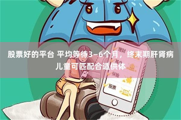 股票好的平台 平均等待3—6个月，终末期肝肾病儿童可匹配合适供体