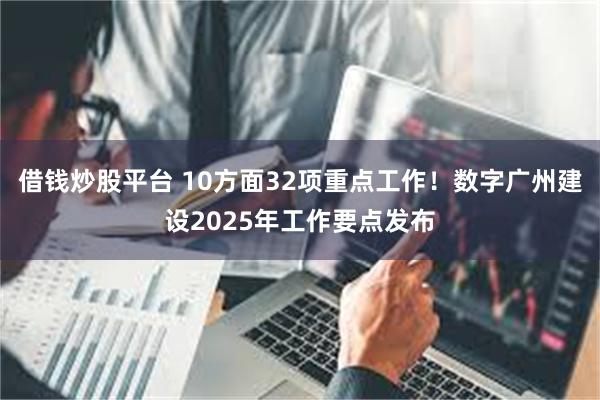 借钱炒股平台 10方面32项重点工作!数字广州建设2025年工作要点发布