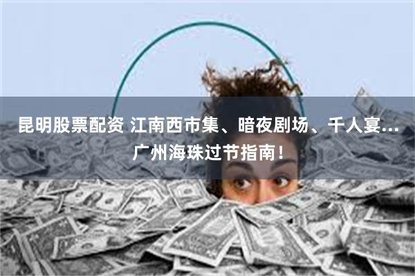 昆明股票配资 江南西市集、暗夜剧场、千人宴...广州海珠过节指南！