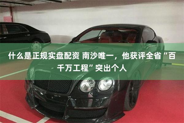 什么是正规实盘配资 南沙唯一，他获评全省“百千万工程”突出个人