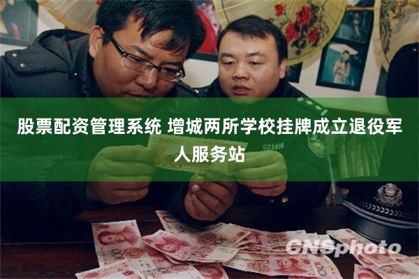 股票配资管理系统 增城两所学校挂牌成立退役军人服务站