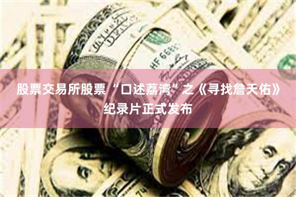 股票交易所股票 “口述荔湾”之《寻找詹天佑》纪录片正式发布