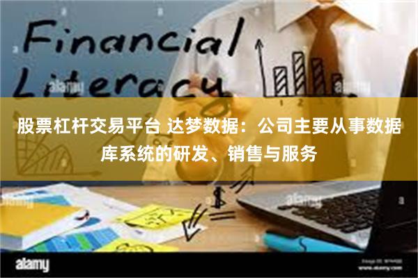 股票杠杆交易平台 达梦数据：公司主要从事数据库系统的研发、销售与服务