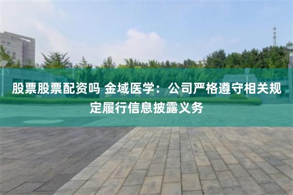 股票股票配资吗 金域医学：公司严格遵守相关规定履行信息披露义务
