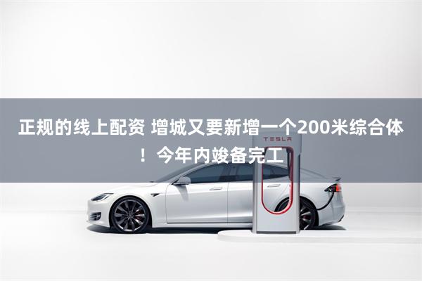 正规的线上配资 增城又要新增一个200米综合体！今年内竣备完工