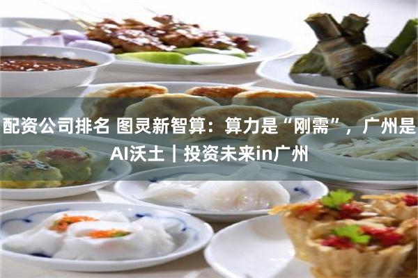 配资公司排名 图灵新智算：算力是“刚需”，广州是AI沃土｜投资未来in广州