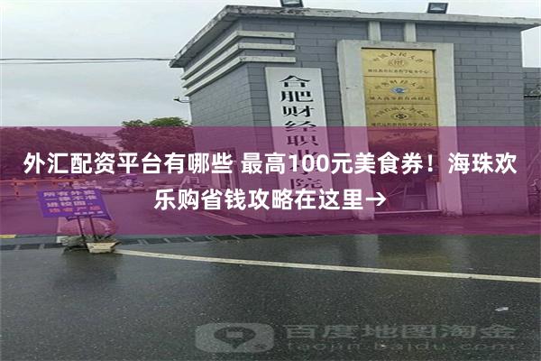 外汇配资平台有哪些 最高100元美食券！海珠欢乐购省钱攻略在这里→