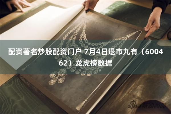 配资著名炒股配资门户 7月4日退市九有（600462）龙虎榜数据