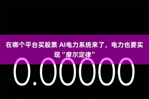 在哪个平台买股票 AI电力系统来了，电力也要实现“摩尔定律”