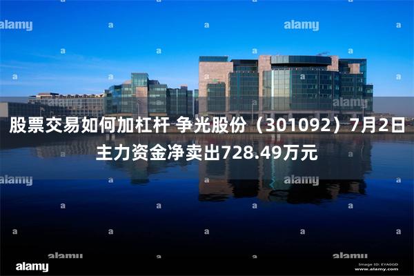 股票交易如何加杠杆 争光股份（301092）7月2日主力资金净卖出728.49万元