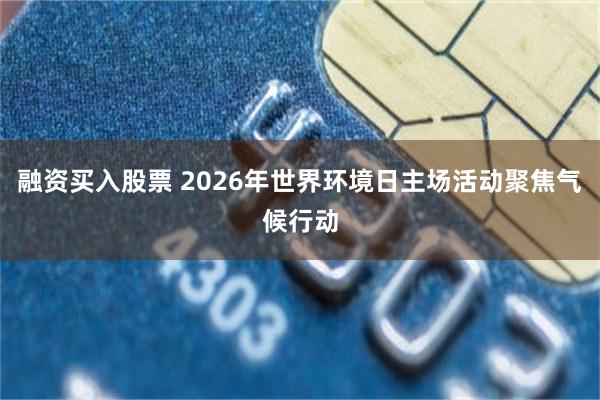 融资买入股票 2026年世界环境日主场活动聚焦气候行动