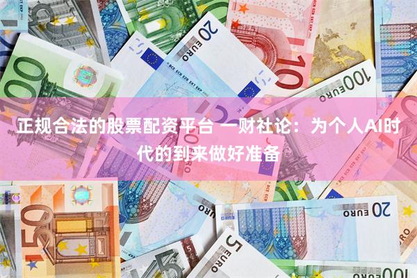 正规合法的股票配资平台 一财社论：为个人AI时代的到来做好准备