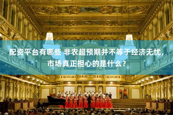 配资平台有哪些 非农超预期并不等于经济无忧，市场真正担心的是什么？