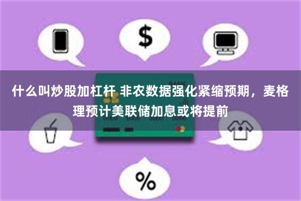 什么叫炒股加杠杆 非农数据强化紧缩预期，麦格理预计美联储加息或将提前