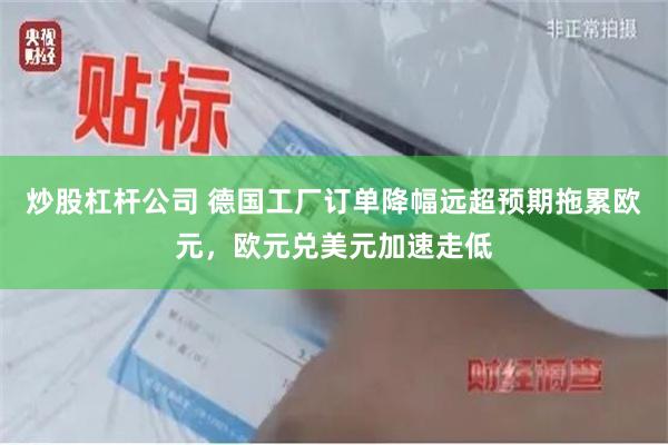 炒股杠杆公司 德国工厂订单降幅远超预期拖累欧元，欧元兑美元加速走低