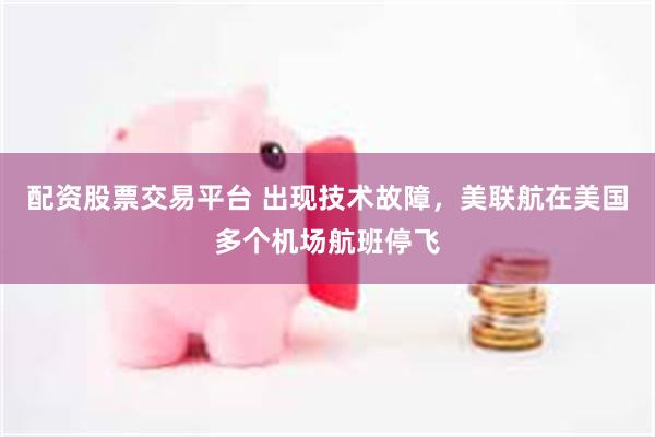 配资股票交易平台 出现技术故障，美联航在美国多个机场航班停飞