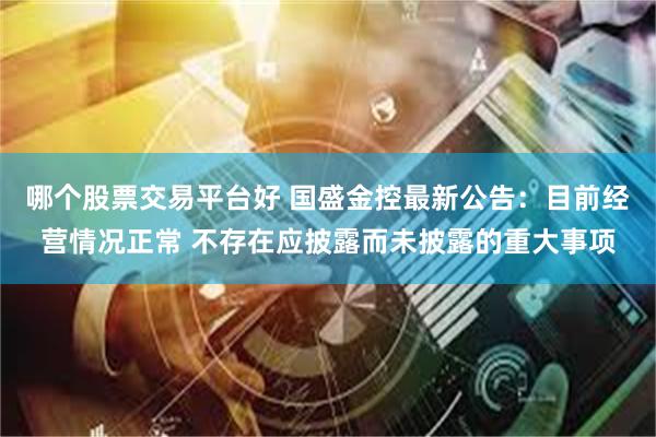 哪个股票交易平台好 国盛金控最新公告：目前经营情况正常 不存在应披露而未披露的重大事项