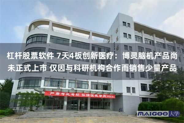 杠杆股票软件 7天4板创新医疗：博灵脑机产品尚未正式上市 仅因与科研机构合作而销售少量产品